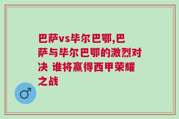 巴萨vs毕尔巴鄂,巴萨与毕尔巴鄂的激烈对决 谁将赢得西甲荣耀之战