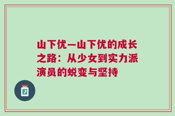 山下优—山下优的成长之路：从少女到实力派演员的蜕变与坚持
