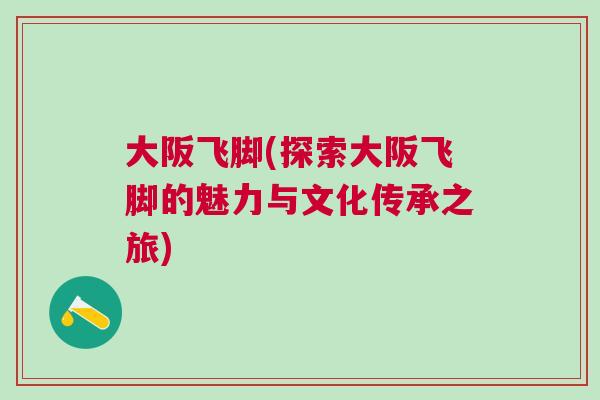 大阪飞脚(探索大阪飞脚的魅力与文化传承之旅)