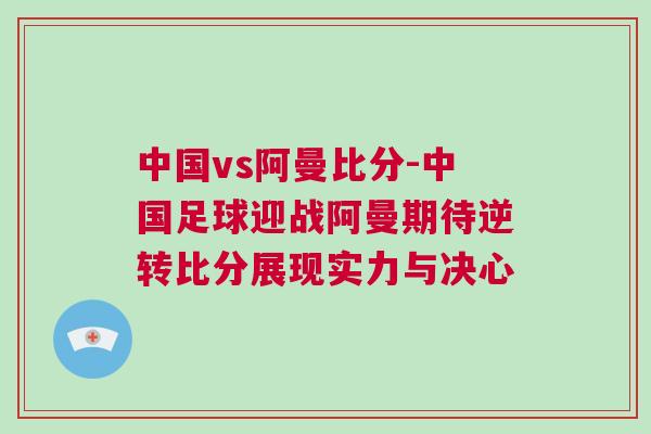 中国vs阿曼比分-中国足球迎战阿曼期待逆转比分展现实力与决心