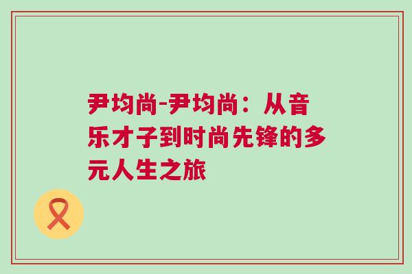 尹均尚-尹均尚：从音乐才子到时尚先锋的多元人生之旅