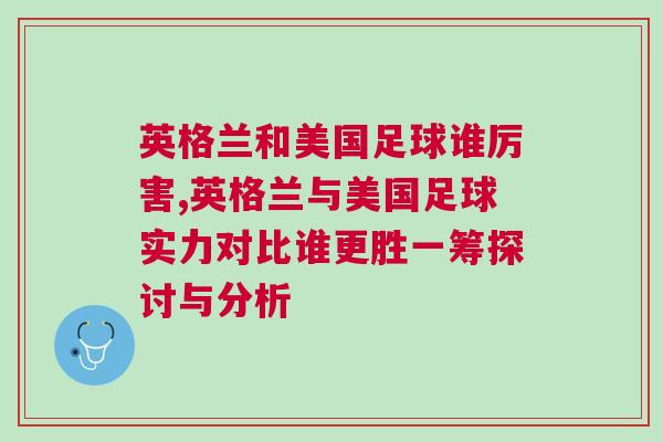 英格兰和美国足球谁厉害,英格兰与美国足球实力对比谁更胜一筹探讨与分析