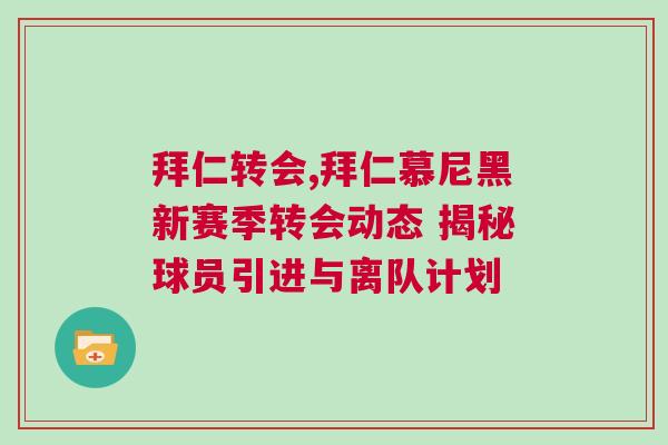 拜仁转会,拜仁慕尼黑新赛季转会动态 揭秘球员引进与离队计划