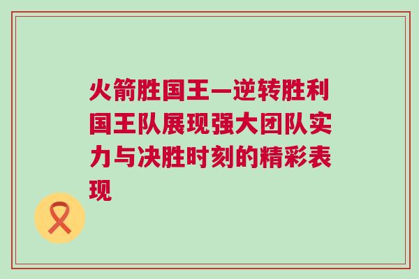 火箭胜国王—逆转胜利国王队展现强大团队实力与决胜时刻的精彩表现