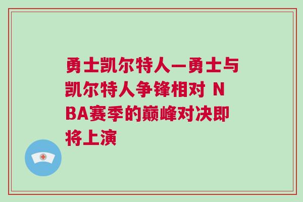 勇士凯尔特人—勇士与凯尔特人争锋相对 NBA赛季的巅峰对决即将上演