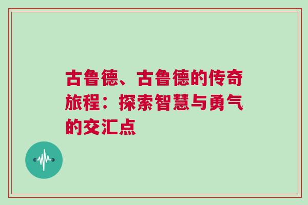 古鲁德、古鲁德的传奇旅程：探索智慧与勇气的交汇点