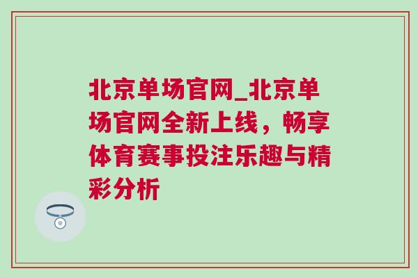 北京单场官网_北京单场官网全新上线，畅享体育赛事投注乐趣与精彩分析