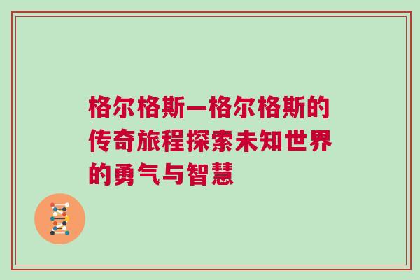 格尔格斯—格尔格斯的传奇旅程探索未知世界的勇气与智慧
