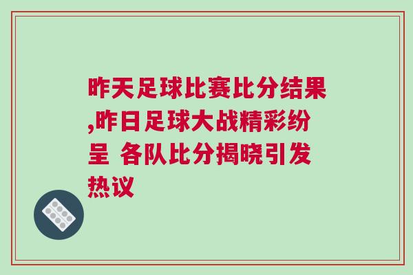 昨天足球比赛比分结果,昨日足球大战精彩纷呈 各队比分揭晓引发热议