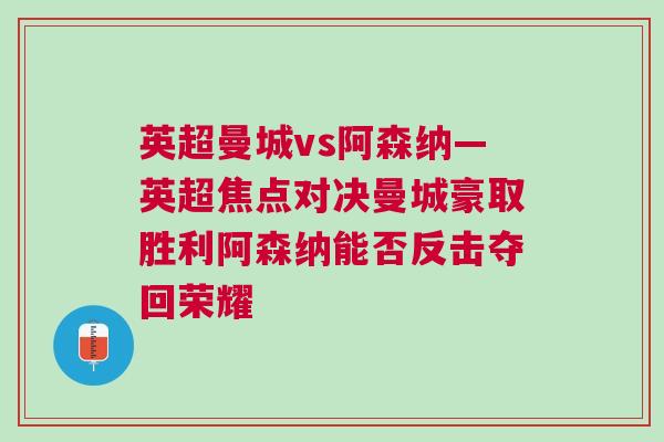 英超曼城vs阿森纳—英超焦点对决曼城豪取胜利阿森纳能否反击夺回荣耀