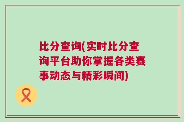 比分查询(实时比分查询平台助你掌握各类赛事动态与精彩瞬间)