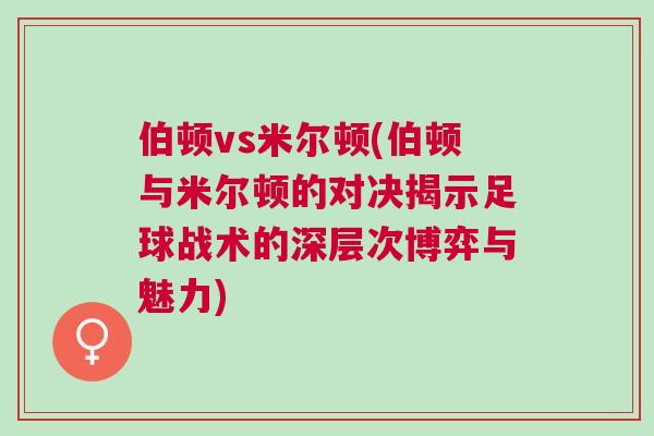 伯顿vs米尔顿(伯顿与米尔顿的对决揭示足球战术的深层次博弈与魅力)