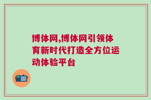 博体网,博体网引领体育新时代打造全方位运动体验平台