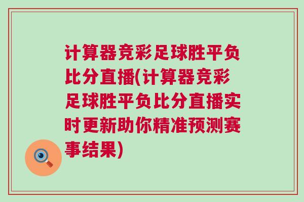 计算器竞彩足球胜平负比分直播(计算器竞彩足球胜平负比分直播实时更新助你精准预测赛事结果)