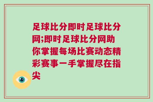 足球比分即时足球比分网;即时足球比分网助你掌握每场比赛动态精彩赛事一手掌握尽在指尖