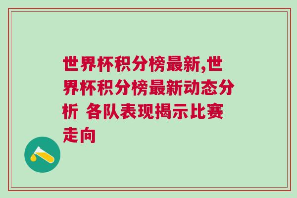 世界杯积分榜最新,世界杯积分榜最新动态分析 各队表现揭示比赛走向