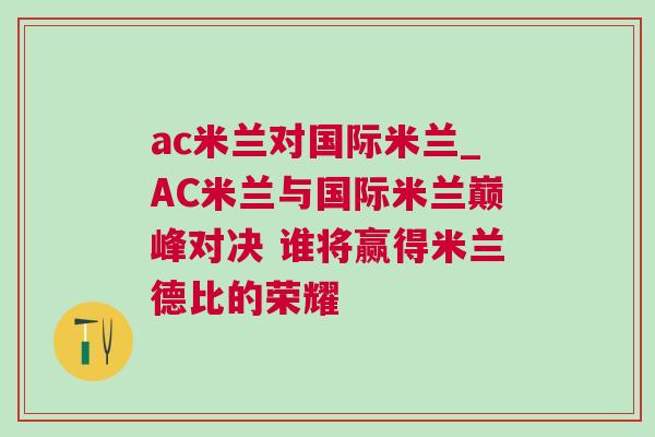ac米兰对国际米兰_AC米兰与国际米兰巅峰对决 谁将赢得米兰德比的荣耀
