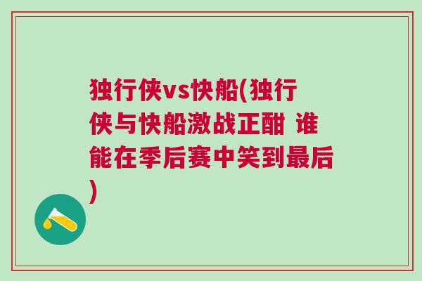 独行侠vs快船(独行侠与快船激战正酣 谁能在季后赛中笑到最后)