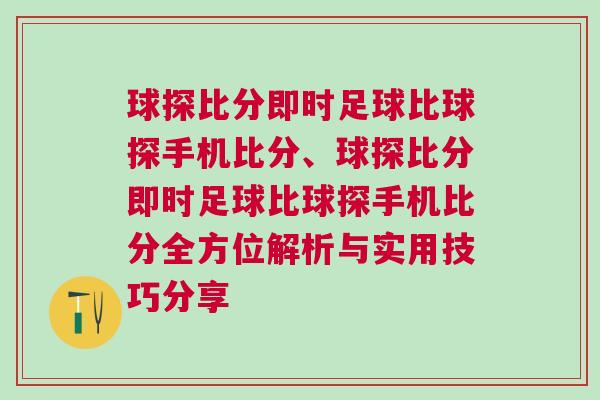球探比分即时足球比球探手机比分、球探比分即时足球比球探手机比分全方位解析与实用技巧分享
