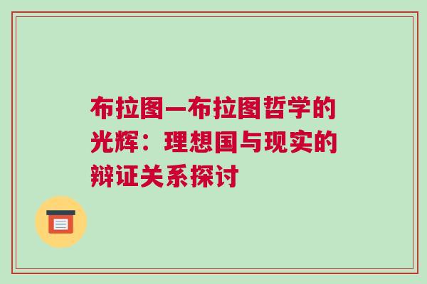 布拉图—布拉图哲学的光辉：理想国与现实的辩证关系探讨
