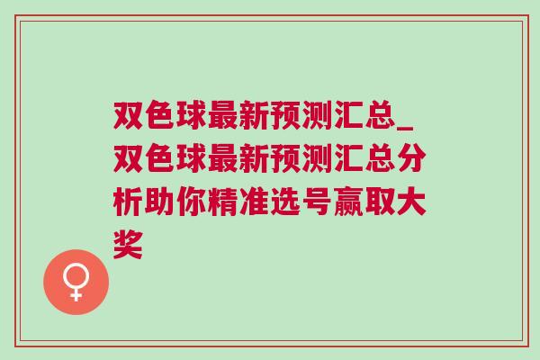 双色球最新预测汇总_双色球最新预测汇总分析助你精准选号赢取大奖