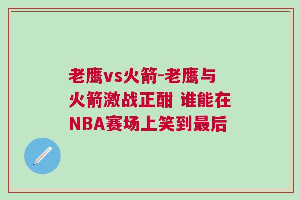 老鹰vs火箭-老鹰与火箭激战正酣 谁能在NBA赛场上笑到最后