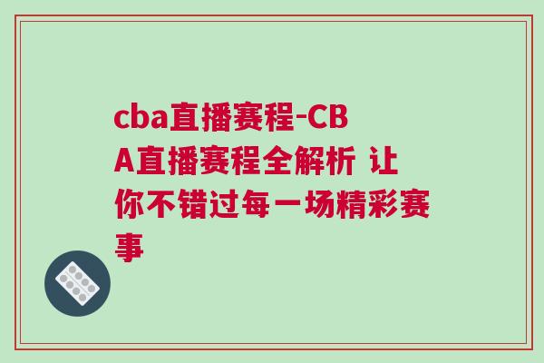 cba直播赛程-CBA直播赛程全解析 让你不错过每一场精彩赛事