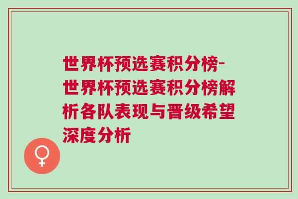 世界杯预选赛积分榜-世界杯预选赛积分榜解析各队表现与晋级希望深度分析