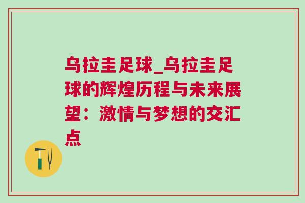 乌拉圭足球_乌拉圭足球的辉煌历程与未来展望：激情与梦想的交汇点