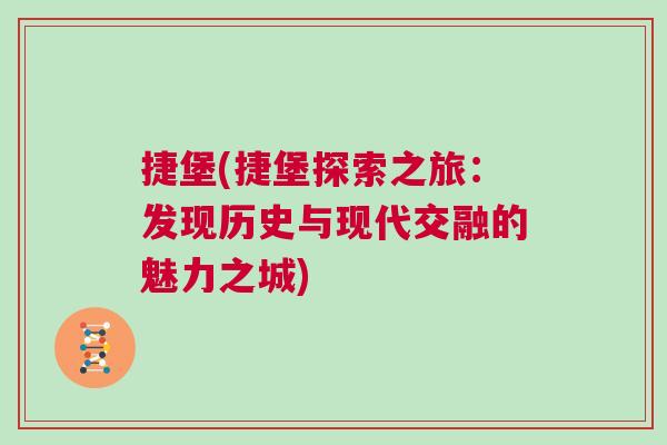 捷堡(捷堡探索之旅：发现历史与现代交融的魅力之城)