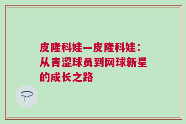 皮隆科娃—皮隆科娃：从青涩球员到网球新星的成长之路