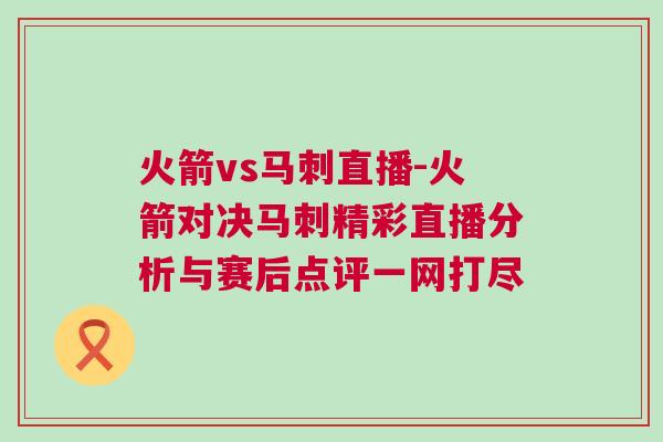 火箭vs马刺直播-火箭对决马刺精彩直播分析与赛后点评一网打尽