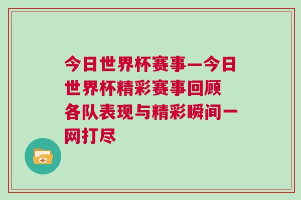 今日世界杯赛事—今日世界杯精彩赛事回顾 各队表现与精彩瞬间一网打尽