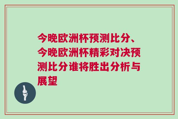 今晚欧洲杯预测比分、今晚欧洲杯精彩对决预测比分谁将胜出分析与展望