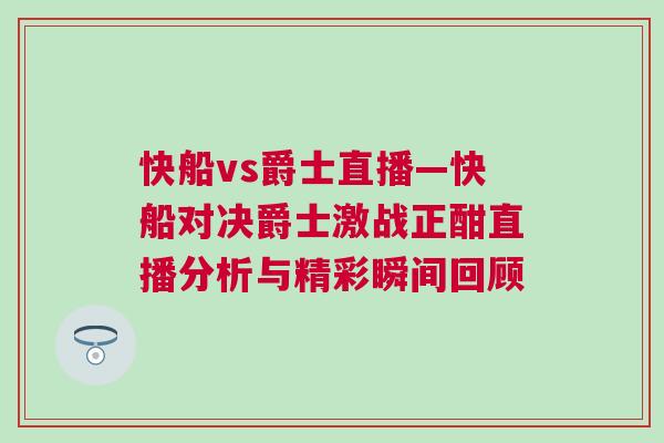 快船vs爵士直播—快船对决爵士激战正酣直播分析与精彩瞬间回顾