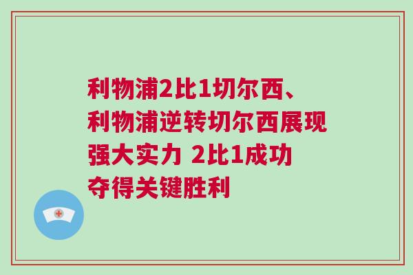 利物浦2比1切尔西、利物浦逆转切尔西展现强大实力 2比1成功夺得关键胜利