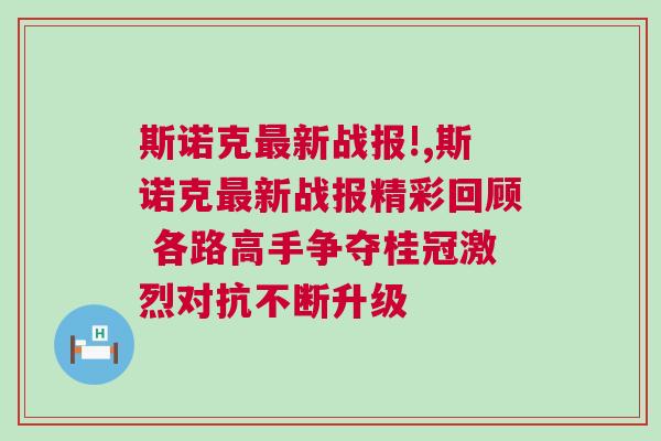 斯诺克最新战报!,斯诺克最新战报精彩回顾 各路高手争夺桂冠激烈对抗不断升级