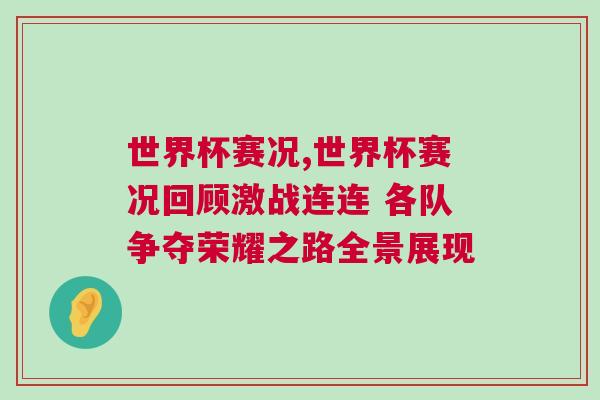 世界杯赛况,世界杯赛况回顾激战连连 各队争夺荣耀之路全景展现