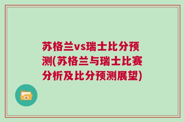 苏格兰vs瑞士比分预测(苏格兰与瑞士比赛分析及比分预测展望)