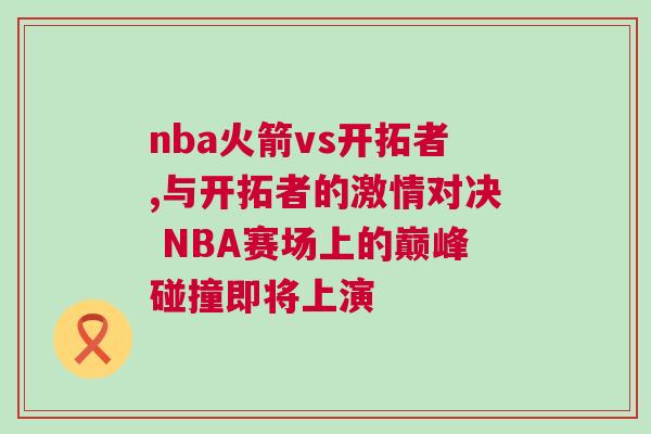 nba火箭vs开拓者,与开拓者的激情对决 NBA赛场上的巅峰碰撞即将上演