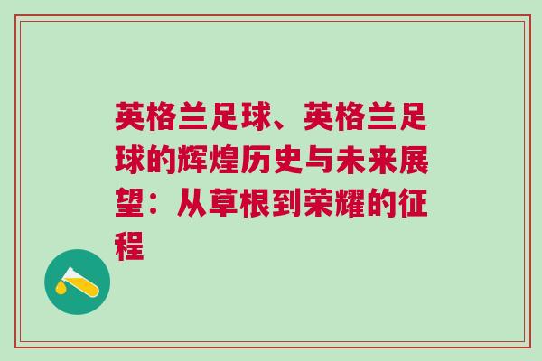 英格兰足球、英格兰足球的辉煌历史与未来展望：从草根到荣耀的征程