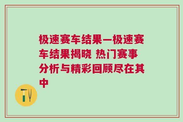 极速赛车结果—极速赛车结果揭晓 热门赛事分析与精彩回顾尽在其中