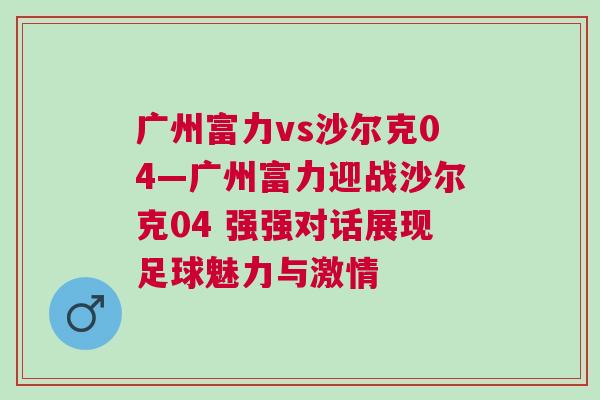 广州富力vs沙尔克04—广州富力迎战沙尔克04 强强对话展现足球魅力与激情