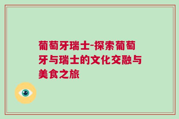 葡萄牙瑞士-探索葡萄牙与瑞士的文化交融与美食之旅