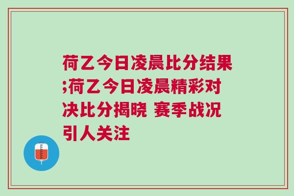 荷乙今日凌晨比分结果;荷乙今日凌晨精彩对决比分揭晓 赛季战况引人关注
