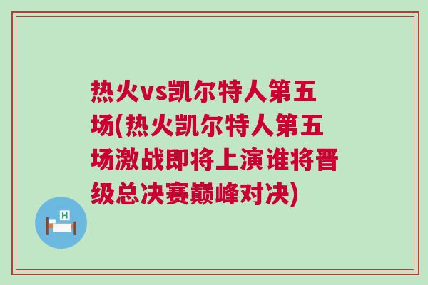 热火vs凯尔特人第五场(热火凯尔特人第五场激战即将上演谁将晋级总决赛巅峰对决)