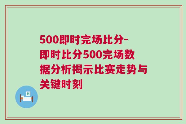 500即时完场比分-即时比分500完场数据分析揭示比赛走势与关键时刻