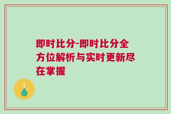 即时比分-即时比分全方位解析与实时更新尽在掌握