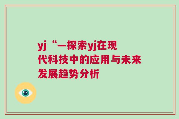 yj“—探索yj在现代科技中的应用与未来发展趋势分析