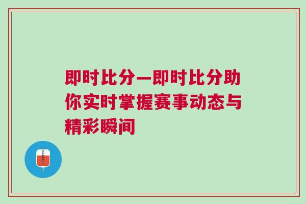 即时比分—即时比分助你实时掌握赛事动态与精彩瞬间
